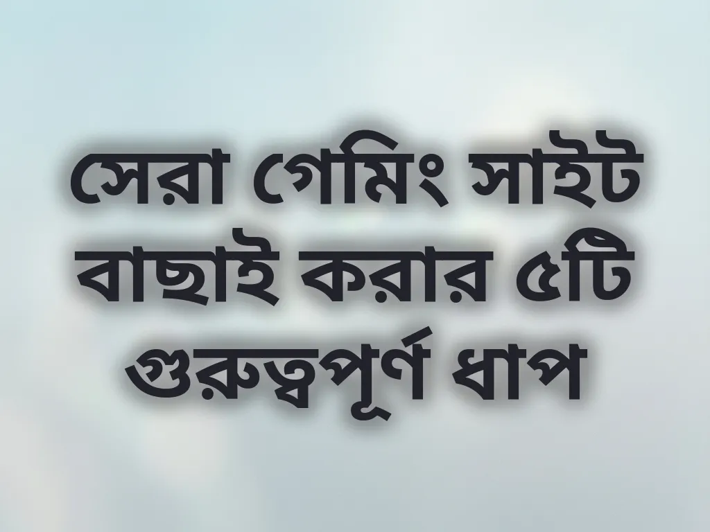 সেরা গেমিং সাইট বাছাই করার ৫টি গুরুত্বপূর্ণ ধাপ