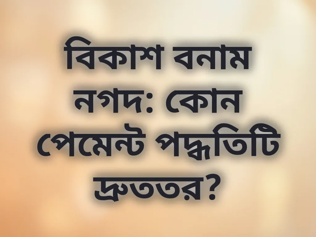 বিকাশ বনাম নগদ: কোন পেমেন্ট পদ্ধতিটি দ্রুততর?